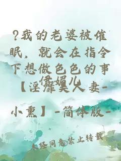 ?我的老婆被催眠，就會(huì)在指令下想做色色的事【淫靡美人妻-小熏】-簡(jiǎn)體版-