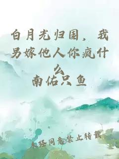 白月光歸國，我另嫁他人你瘋什么