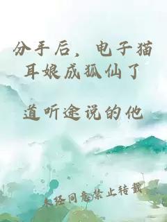 分手后，電子貓耳娘成狐仙了