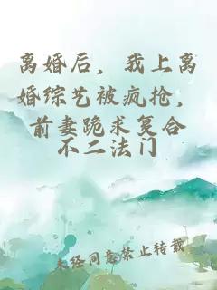 離婚后，我上離婚綜藝被瘋搶，前妻跪求復(fù)合