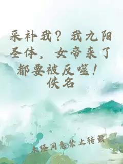 采補(bǔ)我？我九陽圣體，女帝來了都要被反噬！