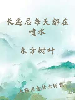 長(zhǎng)逼后每天都在噴水